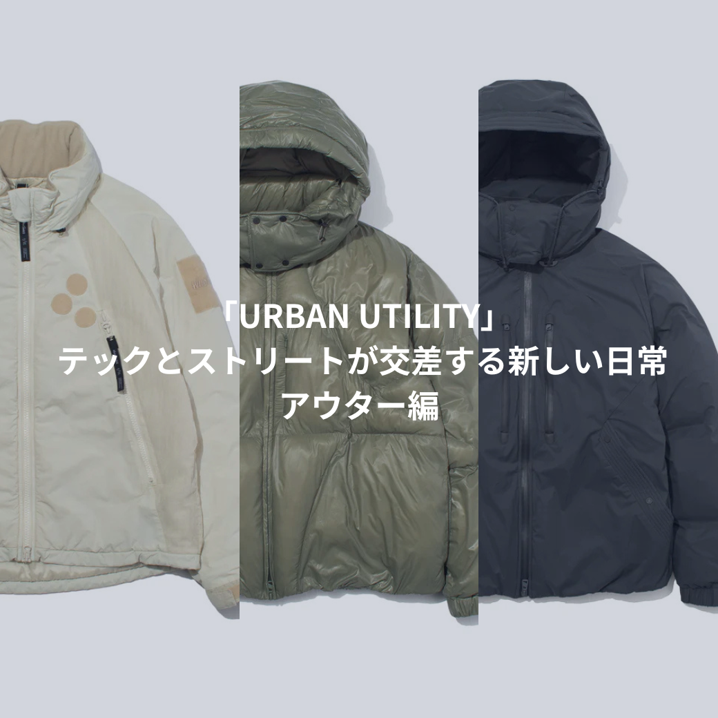 「URBAN UTILITY」– テックとストリートが交差する新しい日常②アウター編